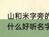 山和米字旁的女孩名字 山和米字旁有什么好听名字女生