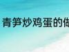 青笋炒鸡蛋的做法 青笋炒鸡蛋怎么做