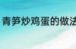 青笋炒鸡蛋的做法 青笋炒鸡蛋怎么做