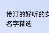 带汀的好听的女孩名字 带汀的的女孩名字精选