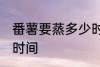 番薯要蒸多少时间才会熟 番薯要蒸的时间