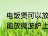 电饭煲可以放微波炉上吗 电饭煲能不能放微波炉上
