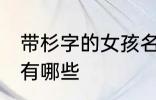 带杉字的女孩名字 带杉字的女孩名字有哪些