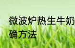 微波炉热生牛奶 微波炉牛奶加热的正确方法