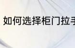 如何选择柜门拉手 怎样选择柜门拉手