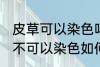 皮草可以染色吗皮草怎么改色 皮草可不可以染色如何改色