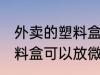 外卖的塑料盒能放微波炉吗 外卖的塑料盒可以放微波炉吗