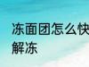 冻面团怎么快速解冻 冻面团如何快速解冻