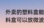 外卖的塑料盒能放微波炉吗 外卖的塑料盒可以放微波炉吗