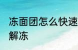 冻面团怎么快速解冻 冻面团如何快速解冻