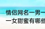 情侣网名一男一女甜蜜 情侣网名一男一女甜蜜有哪些
