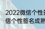 2022微信个性签名成熟 关于2022微信个性签名成熟
