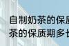 自制奶茶的保质期一般是多久 自制奶茶的保质期多长时间