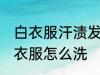白衣服汗渍发黄怎么洗 汗渍发黄的白衣服怎么洗