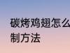 碳烤鸡翅怎么腌制方法 碳烤鸡翅的腌制方法