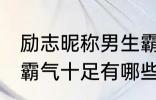 励志昵称男生霸气十足 励志昵称男生霸气十足有哪些
