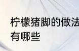 柠檬猪脚的做法大全 柠檬猪脚的做法有哪些