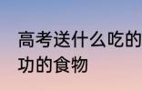 高考送什么吃的有好兆头 寓意考试成功的食物