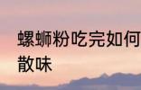 螺蛳粉吃完如何散味 螺蛳粉吃完怎么散味