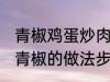 青椒鸡蛋炒肉的家常做法 肉片鸡蛋炒青椒的做法步骤