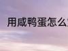 用咸鸭蛋怎么炒菜 用咸鸭蛋做饭吃
