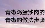 青椒鸡蛋炒肉的家常做法 肉片鸡蛋炒青椒的做法步骤