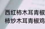 西红柿木耳青椒炒蛋怎么做好吃 西红柿炒木耳青椒鸡蛋的做法