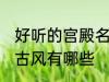 好听的宫殿名字古风 好听的宫殿名字古风有哪些