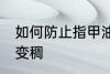 如何防止指甲油变稠 怎么避免指甲油变稠
