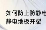 如何防止防静电地板开裂 怎样防止防静电地板开裂