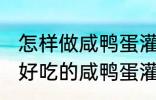 怎样做咸鸭蛋灌糯米饭最好吃 如何做好吃的咸鸭蛋灌糯米饭