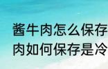 酱牛肉怎么保存是冷冻还是冷藏 酱牛肉如何保存是冷冻还是冷藏