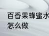 百香果蜂蜜水制作方法 百香果蜂蜜水怎么做