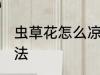 虫草花怎么凉拌好吃 凉拌虫草花的做法