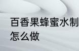 百香果蜂蜜水制作方法 百香果蜂蜜水怎么做