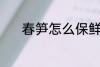 春笋怎么保鲜 春笋的保鲜技巧