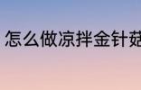 怎么做凉拌金针菇 凉拌金针菇的做法