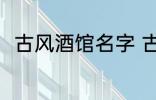 古风酒馆名字 古风酒馆名字有哪些