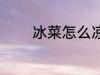 冰菜怎么凉拌 冰菜如何凉拌