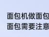 面包机做面包为什么外皮硬 面包机做面包需要注意什么