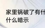 家里锅破了有什么预兆 家里锅破了有什么暗示