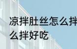 凉拌肚丝怎么拌好吃 凉拌肚丝应该怎么拌好吃