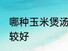 哪种玉米煲汤比较好 什么玉米煲汤比较好