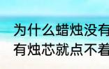 为什么蜡烛没有烛芯就点不着 蜡烛没有烛芯就点不着是什么原因