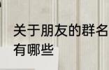关于朋友的群名称 关于朋友的群名称有哪些