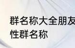群名称大全朋友类搞笑 沙雕创意有个性群名称