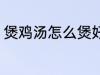 煲鸡汤怎么煲好吃 煲鸡汤如何煲好吃