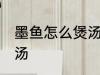 墨鱼怎么煲汤好喝 滋阴养血墨鱼排骨汤