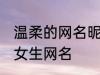 温柔的网名昵称女两个字 简单好听的女生网名