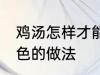 鸡汤怎样才能做成白色的汤 鸡汤成白色的做法